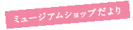 ミュージアムショップだより